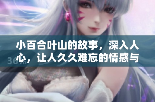 小百合叶山的故事，深入人心，让人**难忘的情感与回忆
