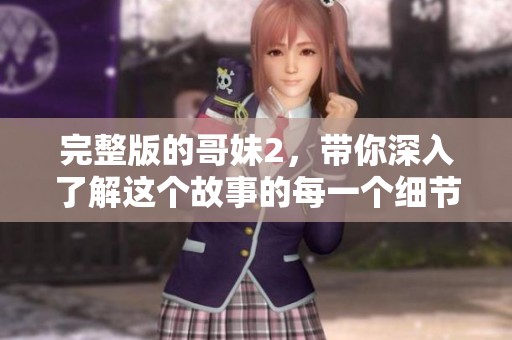 完整版的哥妹2，带你深入了解这个故事的每一个细节与情感体验