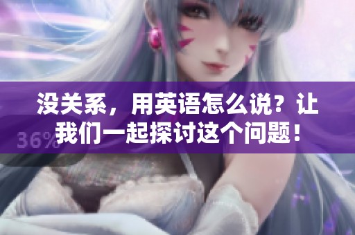 没关系，用英语怎么说？让我们一起探讨这个问题！