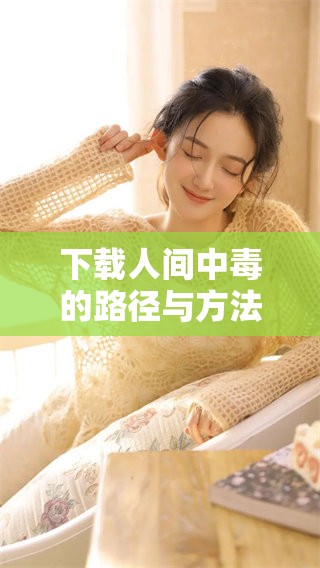 下载人间中毒的路径与方法，如何安全获取人间中毒资源