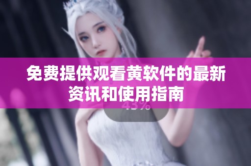 免费提供观看黄软件的最新资讯和使用指南