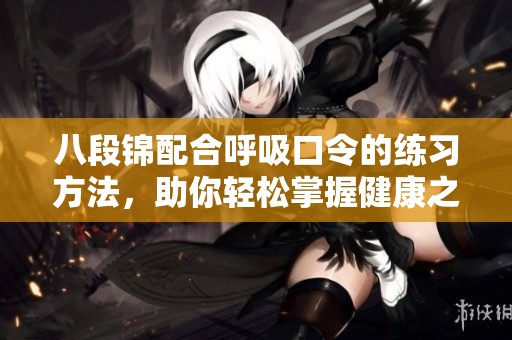 八段锦配合呼吸口令的练习方法，助你轻松掌握健康之道