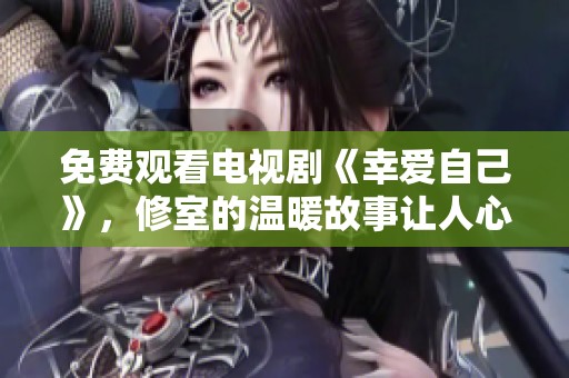 免费观看电视剧《幸爱自己》，修室的温暖故事让人心动