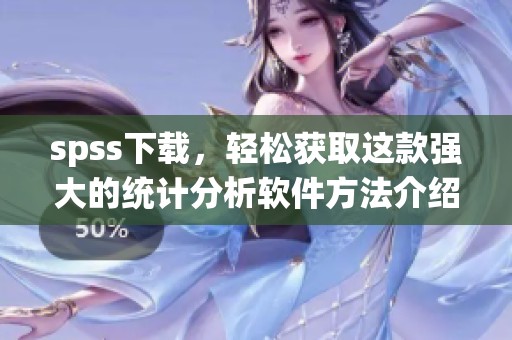 spss下载，轻松获取这款强大的统计分析软件方法介绍