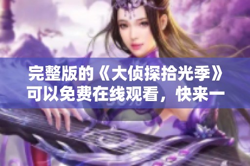 完整版的《大侦探拾光季》可以免费在线观看，快来一起揭开谜底吧