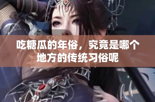 吃糖瓜的年俗，究竟是哪个地方的传统习俗呢