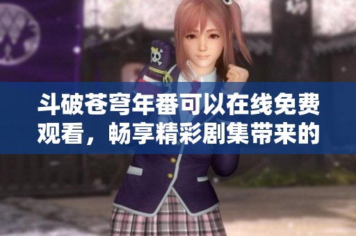 斗破苍穹年番可以在线免费观看，畅享精彩剧集带来的无限乐趣