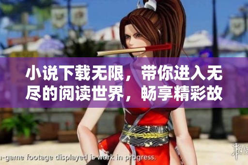 小说下载无限，带你进入无尽的阅读世界，畅享精彩故事！