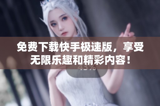 免费下载快手极速版，享受无限乐趣和精彩内容！