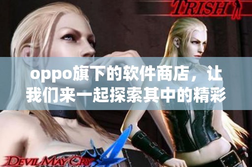 oppo旗下的软件商店，让我们来一起探索其中的精彩内容吧