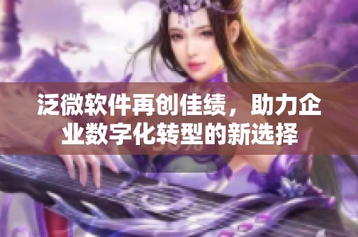 泛微软件再创佳绩，助力企业数字化转型的新选择