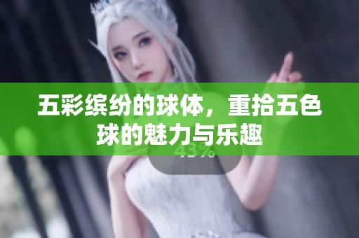 五彩缤纷的球体，重拾五色球的魅力与乐趣