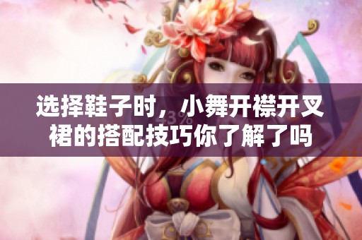 选择鞋子时，小舞开襟开叉裙的搭配技巧你了解了吗