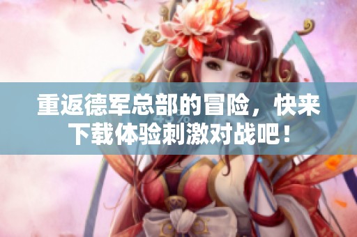 重返德军总部的冒险，快来下载体验刺激对战吧！