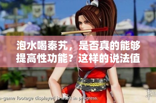 泡水喝秦艽，是否真的能够提高性功能？这样的说法值得我们探讨。