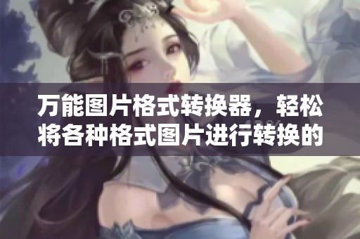 万能图片格式转换器，轻松将各种格式图片进行转换的工具