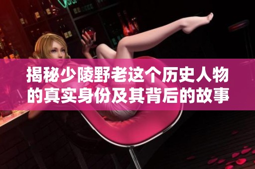 揭秘少陵野老这个历史人物的真实身份及其背后的故事