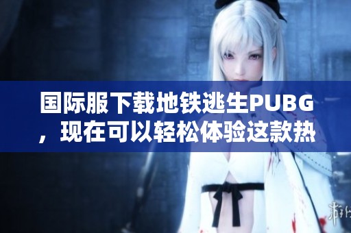 国际服下载地铁逃生PUBG，现在可以轻松体验这款热门游戏！
