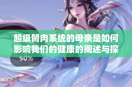 超级胬肉系统的母亲是如何影响我们的健康的阐述与探讨