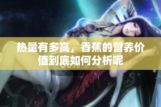 热量有多高，香蕉的营养价值到底如何分析呢