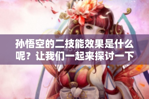 孙悟空的二技能效果是什么呢？让我们一起来探讨一下。