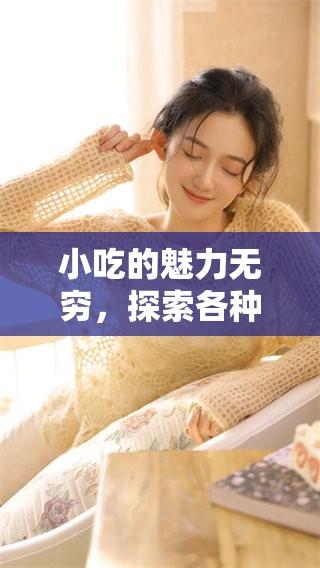 小吃的魅力无穷，探索各种地方特色小吃的美味之旅