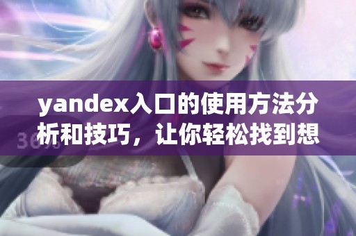 yandex入口的使用方法分析和技巧，让你轻松找到想要的内容