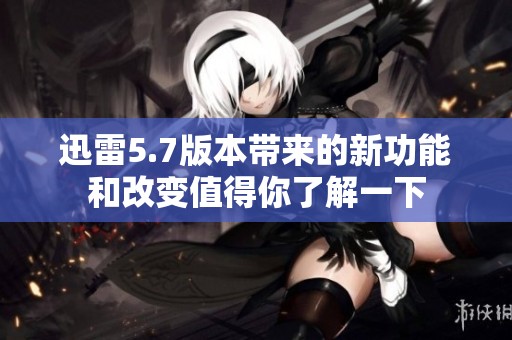 迅雷5.7版本带来的新功能和改变值得你了解一下