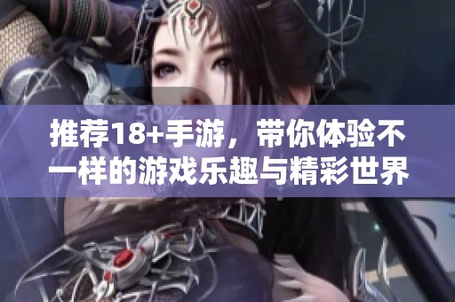 推荐18+手游，带你体验不一样的游戏乐趣与精彩世界
