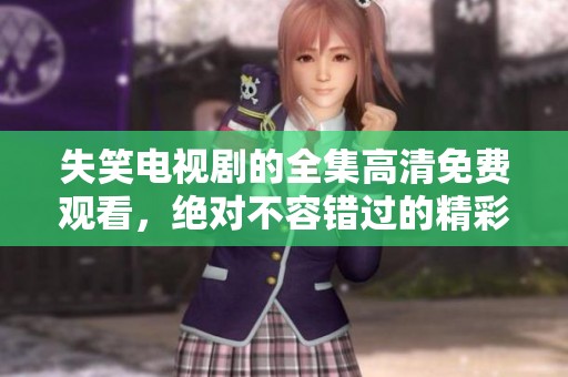 失笑电视剧的全集高清免费观看，绝对不容错过的精彩内容。