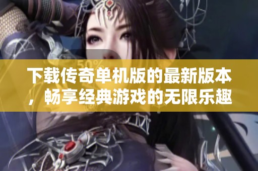 下载传奇单机版的最新版本，畅享经典游戏的无限乐趣