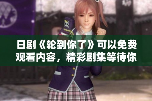 日剧《轮到你了》可以免费观看内容，精彩剧集等待你的欣赏