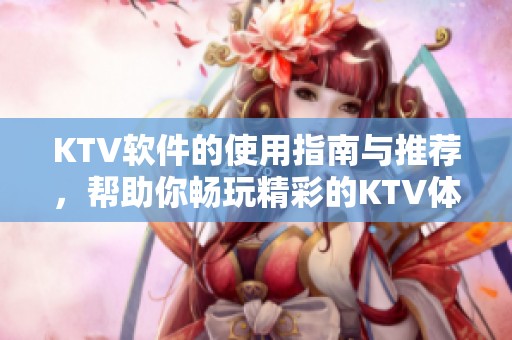 KTV软件的使用指南与推荐，帮助你畅玩精彩的KTV体验