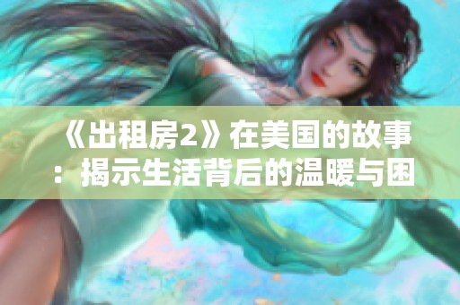 《出租房2》在美国的故事：揭示生活背后的温暖与困惑