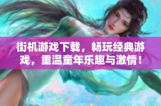 街机游戏下载，畅玩经典游戏，重温童年乐趣与激情！