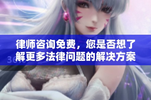 律师咨询免费，您是否想了解更多法律问题的解决方案？