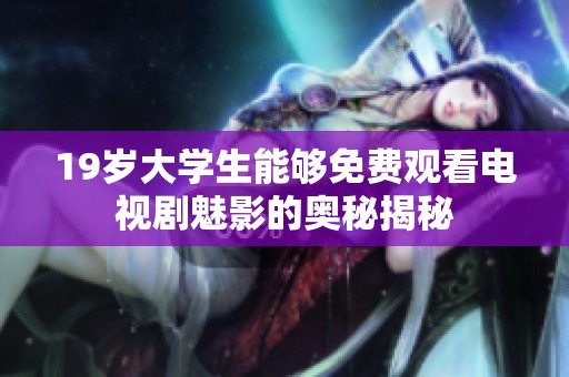 19岁大学生能够免费观看电视剧魅影的奥秘揭秘