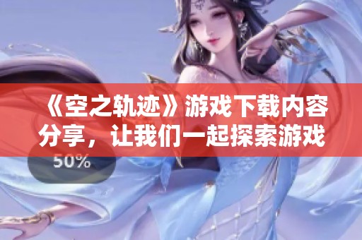 《空之轨迹》游戏下载内容分享，让我们一起探索游戏的精彩世界