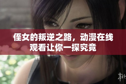 侄女的叛逆之路，动漫在线观看让你一探究竟