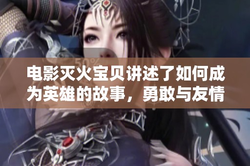 电影灭火宝贝讲述了如何成为英雄的故事，勇敢与友情交织在一起。