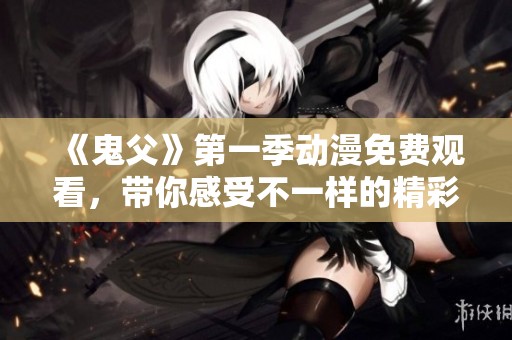 《鬼父》第一季动漫免费观看，带你感受不一样的精彩世界