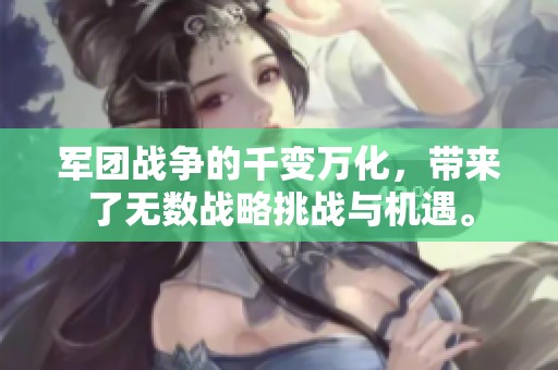 军团战争的千变万化，带来了无数战略挑战与机遇。