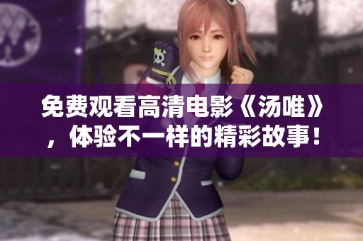 免费观看高清电影《汤唯》，体验不一样的精彩故事！