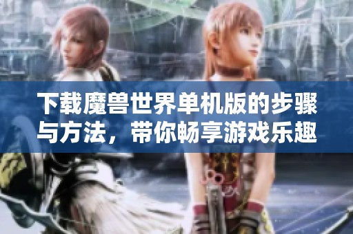 下载魔兽世界单机版的步骤与方法，带你畅享游戏乐趣