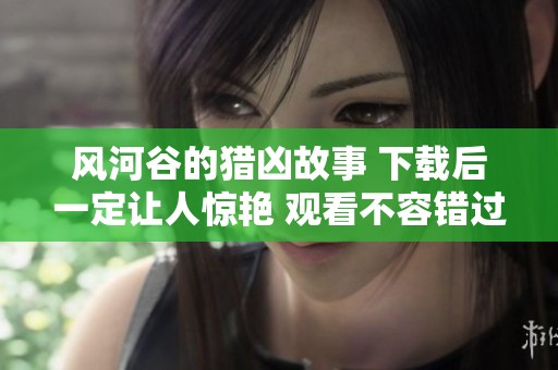 风河谷的猎凶故事 下载后一定让人惊艳 观看不容错过