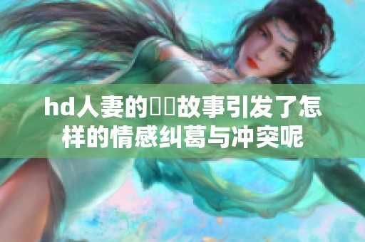 hd人妻的亂倫故事引发了怎样的情感纠葛与冲突呢
