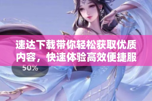 速达下载带你轻松获取优质内容，快速体验高效便捷服务