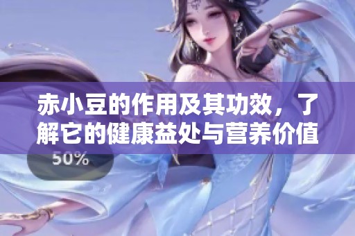 赤小豆的作用及其功效，了解它的健康益处与营养价值