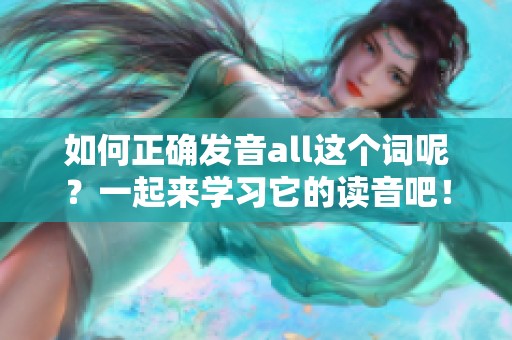 如何正确发音all这个词呢？一起来学习它的读音吧！