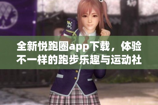 全新悦跑圈app下载，体验不一样的跑步乐趣与运动社交！